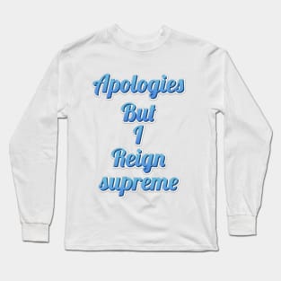 apologies but i reign supreme funny quote Long Sleeve T-Shirt